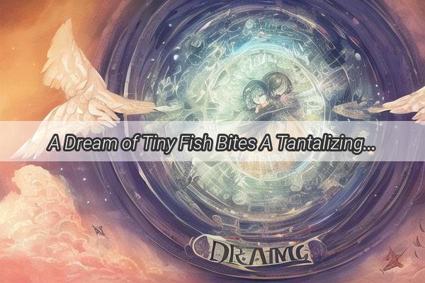 A Dream of Tiny Fish Bites A Tantalizing Tale of the Unseen